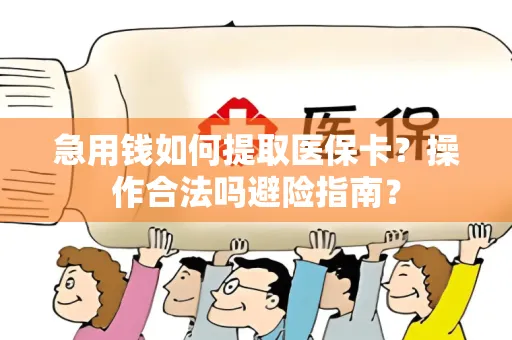 急用钱如何提取医保卡？操作合法吗避险指南？